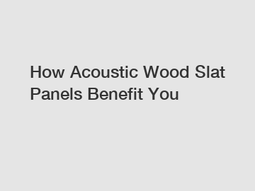 How Acoustic Wood Slat Panels Benefit You