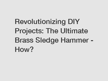 Revolutionizing DIY Projects: The Ultimate Brass Sledge Hammer - How?