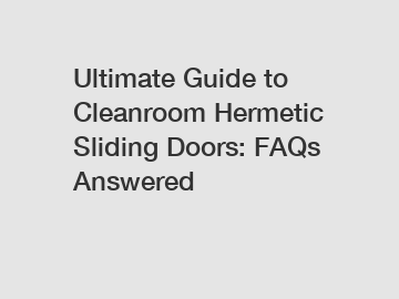 Ultimate Guide to Cleanroom Hermetic Sliding Doors: FAQs Answered