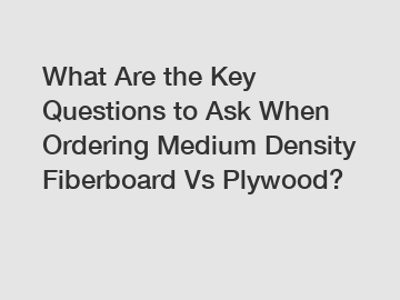 What Are the Key Questions to Ask When Ordering Medium Density Fiberboard Vs Plywood?