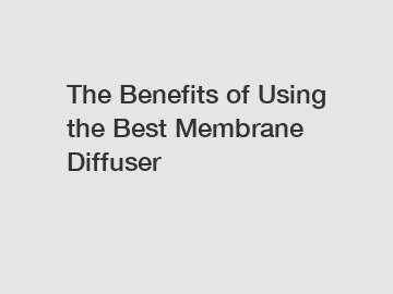 The Benefits of Using the Best Membrane Diffuser