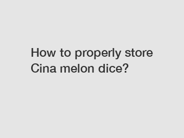How to properly store Cina melon dice?