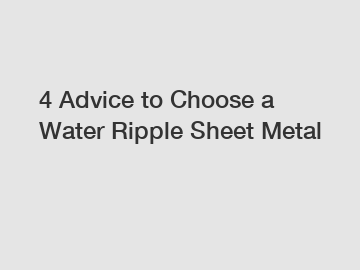 4 Advice to Choose a Water Ripple Sheet Metal