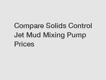 Compare Solids Control Jet Mud Mixing Pump Prices