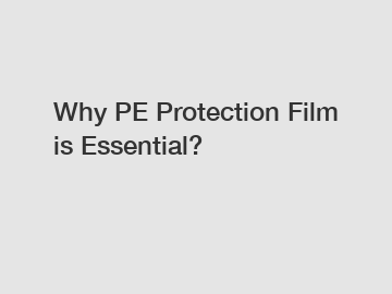 Why PE Protection Film is Essential?