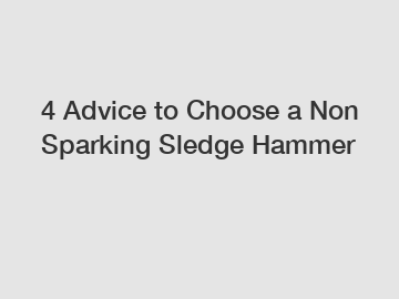 4 Advice to Choose a Non Sparking Sledge Hammer
