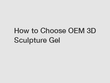 How to Choose OEM 3D Sculpture Gel