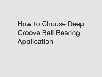 How to Choose Deep Groove Ball Bearing Application