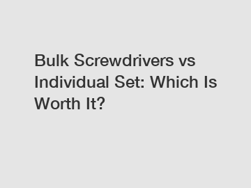 Bulk Screwdrivers vs Individual Set: Which Is Worth It?