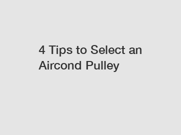 4 Tips to Select an Aircond Pulley