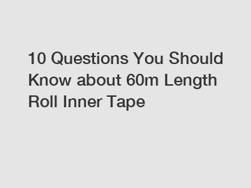 10 Questions You Should Know about 60m Length Roll Inner Tape