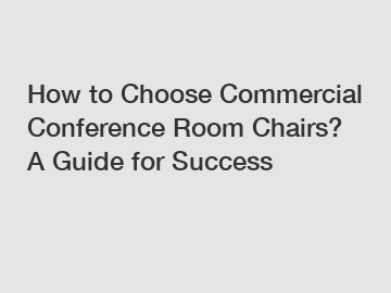 How to Choose Commercial Conference Room Chairs? A Guide for Success