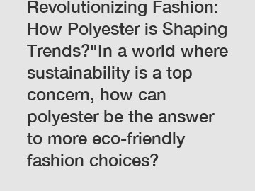 Revolutionizing Fashion: How Polyester is Shaping Trends?"In a world where sustainability is a top concern, how can polyester be the answer to more eco-friendly fashion choices?