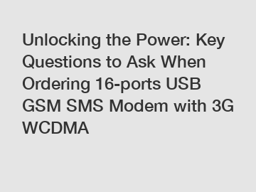Unlocking the Power: Key Questions to Ask When Ordering 16-ports USB GSM SMS Modem with 3G WCDMA