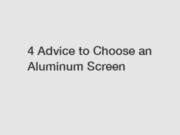 4 Advice to Choose an Aluminum Screen