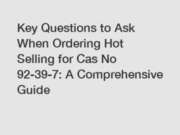Key Questions to Ask When Ordering Hot Selling for Cas No 92-39-7: A Comprehensive Guide Key Questions to Ask When Ordering Hot Selling for Cas No 92-39-7: A Comprehensive Guide
