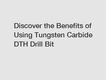 Discover the Benefits of Using Tungsten Carbide DTH Drill Bit