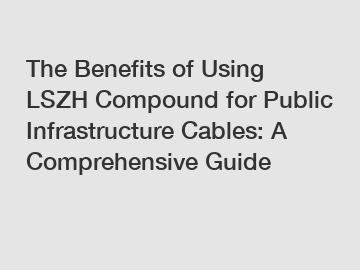 The Benefits of Using LSZH Compound for Public Infrastructure Cables: A Comprehensive Guide