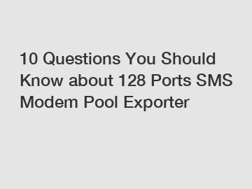 10 Questions You Should Know about 128 Ports SMS Modem Pool Exporter