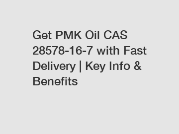 Get PMK Oil CAS 28578-16-7 with Fast Delivery | Key Info & Benefits