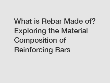 What is Rebar Made of? Exploring the Material Composition of Reinforcing Bars