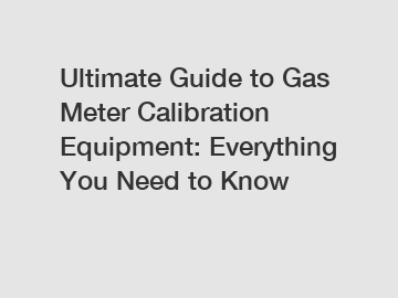 Ultimate Guide to Gas Meter Calibration Equipment: Everything You Need to Know