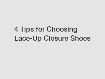 4 Tips for Choosing Lace-Up Closure Shoes