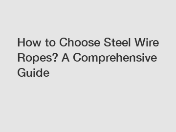 How to Choose Steel Wire Ropes? A Comprehensive Guide