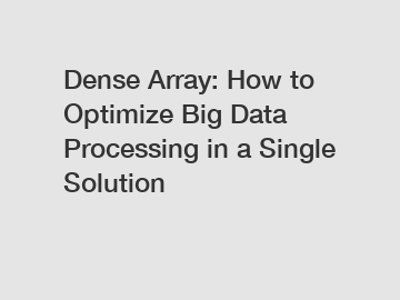 Dense Array: How to Optimize Big Data Processing in a Single Solution