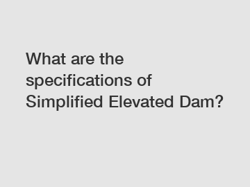 What are the specifications of Simplified Elevated Dam?