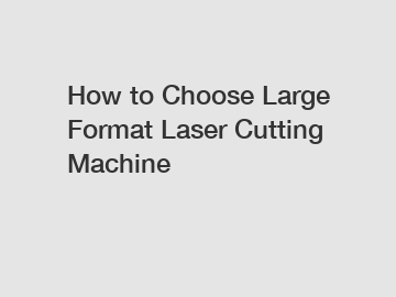 How to Choose Large Format Laser Cutting Machine