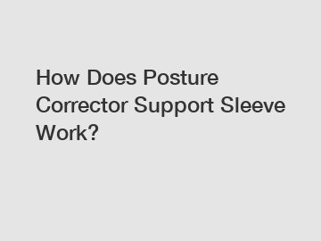 How Does Posture Corrector Support Sleeve Work?