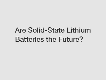 Are Solid-State Lithium Batteries the Future?