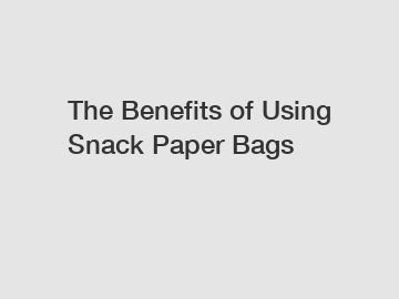 The Benefits of Using Snack Paper Bags