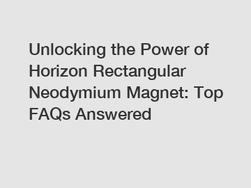 Unlocking the Power of Horizon Rectangular Neodymium Magnet: Top FAQs Answered