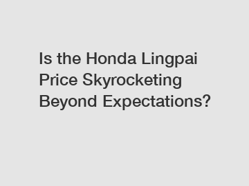 Is the Honda Lingpai Price Skyrocketing Beyond Expectations?