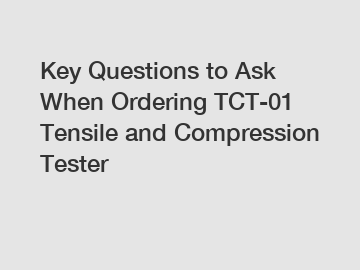 Key Questions to Ask When Ordering TCT-01 Tensile and Compression Tester