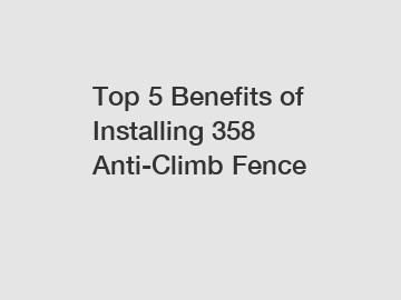 Top 5 Benefits of Installing 358 Anti-Climb Fence