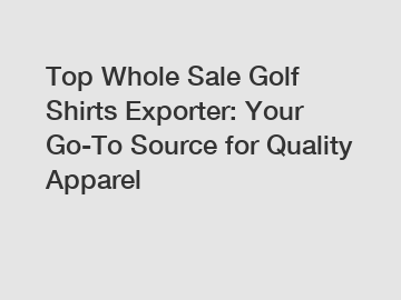 Top Whole Sale Golf Shirts Exporter: Your Go-To Source for Quality Apparel