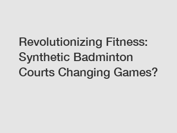 Revolutionizing Fitness: Synthetic Badminton Courts Changing Games?