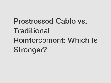 Prestressed Cable vs. Traditional Reinforcement: Which Is Stronger?