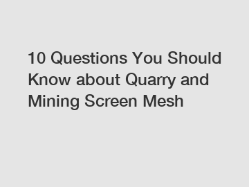 10 Questions You Should Know about Quarry and Mining Screen Mesh