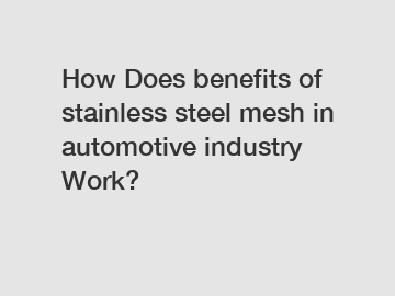 How Does benefits of stainless steel mesh in automotive industry Work?