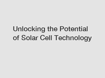 Unlocking the Potential of Solar Cell Technology