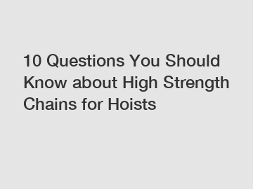 10 Questions You Should Know about High Strength Chains for Hoists