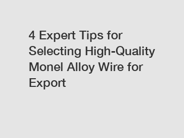 4 Expert Tips for Selecting High-Quality Monel Alloy Wire for Export