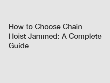 How to Choose Chain Hoist Jammed: A Complete Guide