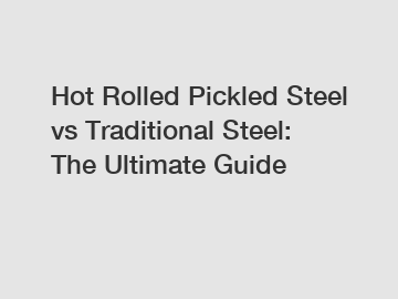Hot Rolled Pickled Steel vs Traditional Steel: The Ultimate Guide