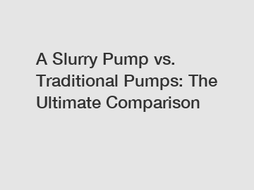 A Slurry Pump vs. Traditional Pumps: The Ultimate Comparison
