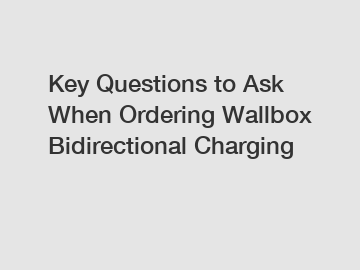 Key Questions to Ask When Ordering Wallbox Bidirectional Charging Key Questions to Ask When Ordering Wallbox Bidirectional Charging